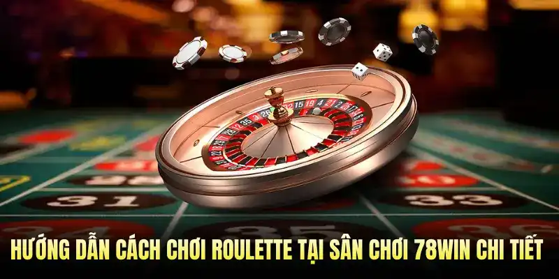 Hướng Dẫn Cách Chơi Roulette Tại Sân Chơi 78WIN Chi Tiết Nhất 